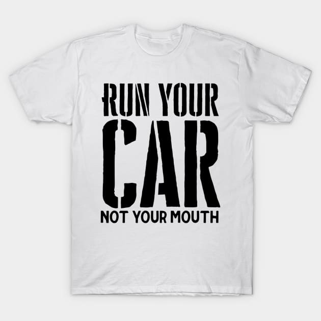 Run your car not your mouth T-Shirt by Sloop